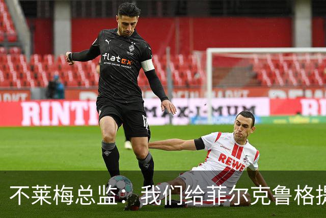 不莱梅总监：我们给菲尔克鲁格提供舒适环境，他知道想要什么